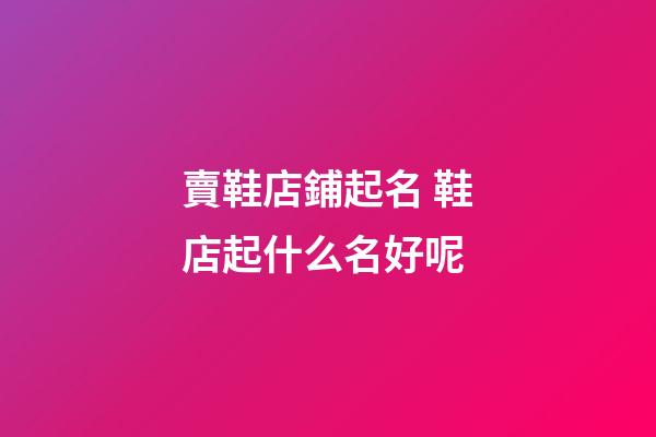 賣鞋店鋪起名 鞋店起什么名好呢-第1張-店鋪起名-玄機派